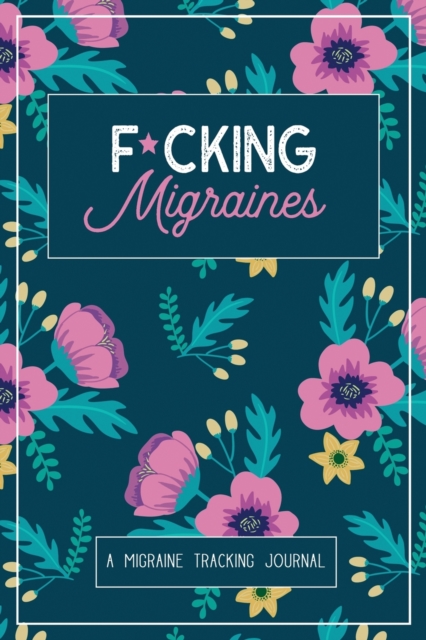 F*cking Migraines : A Daily Tracking Journal For Migraines and Chronic Headaches (Trigger Identification + Relief Log), Paperback / softback Book