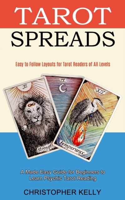 Tarot Spreads : Easy to Follow Layouts for Tarot Readers of All Levels (A Made Easy Guide for Beginners to Learn Psychic Tarot Reading), Paperback / softback Book