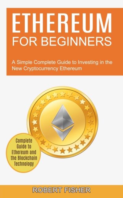 Ethereum for Beginners : A Simple Complete Guide to Investing in the New Cryptocurrency Ethereum (Complete Guide to Ethereum and the Blockchain Technology), Paperback / softback Book