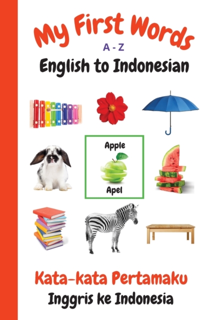 My First Words A - Z English to Indonesian : Bilingual Learning Made Fun and Easy with Words and Pictures, Paperback / softback Book