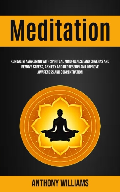 Meditation : Kundalini Awakening With Spiritual Mindfulness and Chakras and Remove Stress, Anxiety and Depression and Improve Awareness and Concentration, Paperback / softback Book
