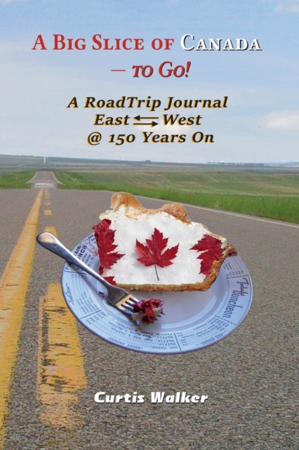 A Big Slice of Canada - To Go! : A Roadtrip Journal Eastwest @ 150 Years on, Paperback / softback Book