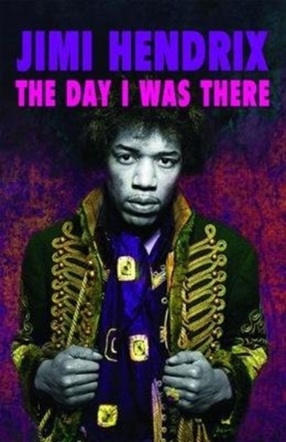 Jimi Hendrix - The Day I Was There : Over 500 accounts from fans that witnessed a Jimi Hendrix live show, Paperback / softback Book