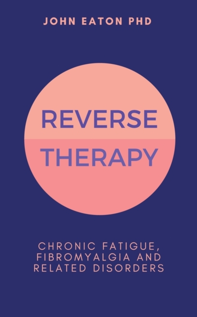 Reverse Therapy : Chronic Fatigue, Fibromyalgia and related Disorders, Paperback / softback Book