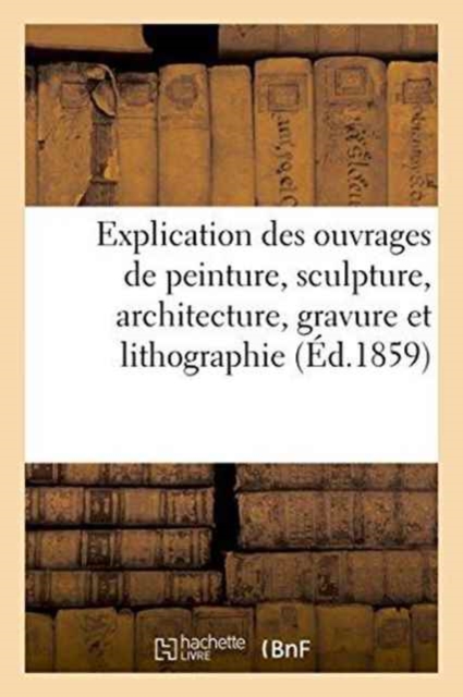 Explication des ouvrages de peinture, sculpture, architecture, gravure et lithographie, Paperback / softback Book