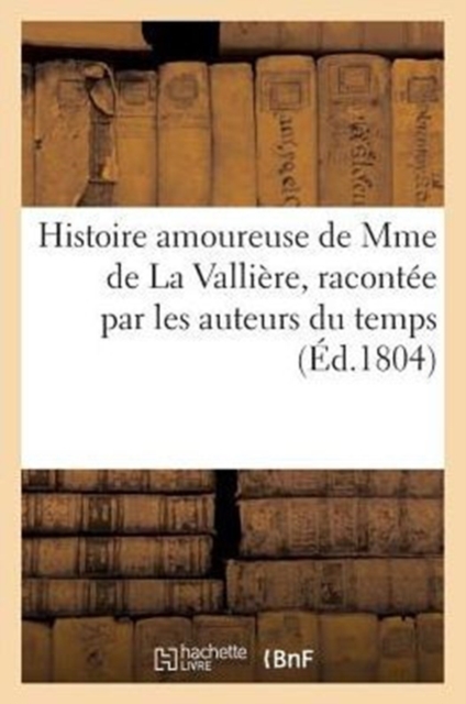 Histoire Amoureuse de Mme de la Valliere, Racontee Par Les Auteurs Du Temps, Paperback / softback Book