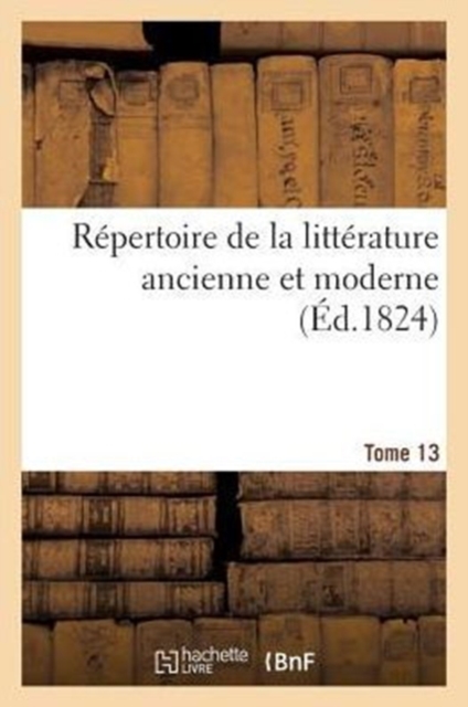 R?pertoire de la Litt?rature Ancienne Et Moderne. T13, Paperback / softback Book