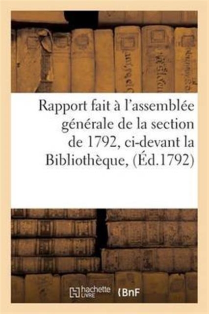 Rapport Fait A l'Assemblee Generale de la Section de 1792, CI-Devant La Bibliotheque,, Paperback / softback Book