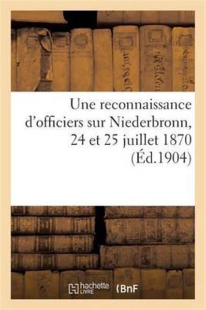 Une Reconnaissance d'Officiers Sur Niederbronn, 24 Et 25 Juillet 1870: Le Combat de Schirlenhof, Paperback / softback Book