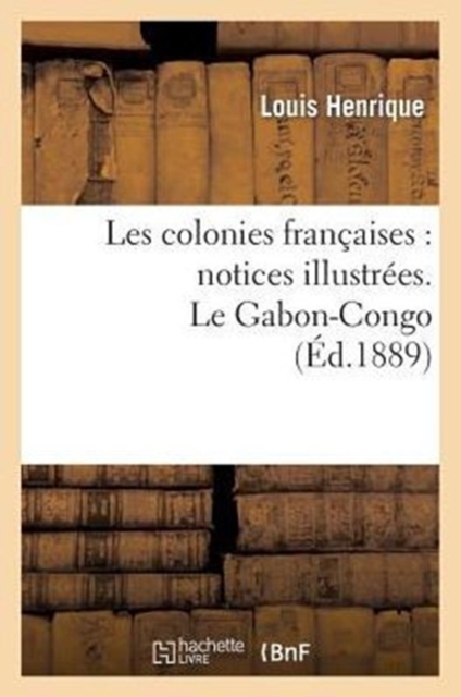 Les Colonies Francaises: Notices Illustrees. Le Gabon-Congo, Paperback / softback Book