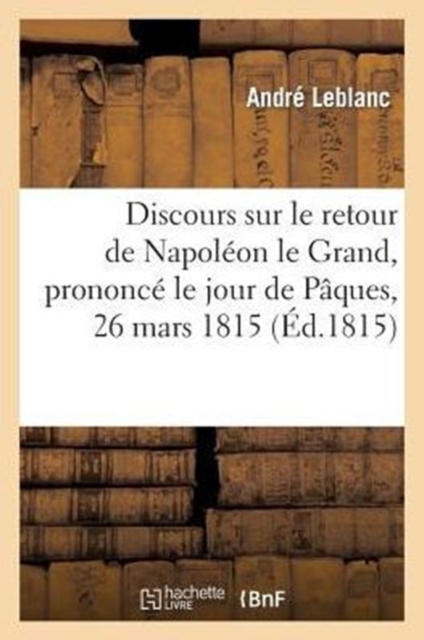 Discours Sur Le Retour de Napoleon Le Grand Prononce Le Jour de Paques, 26 Mars 1815, Paperback / softback Book
