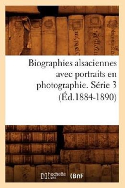 Biographies Alsaciennes Avec Portraits En Photographie. Serie 3 (Ed.1884-1890), Paperback / softback Book