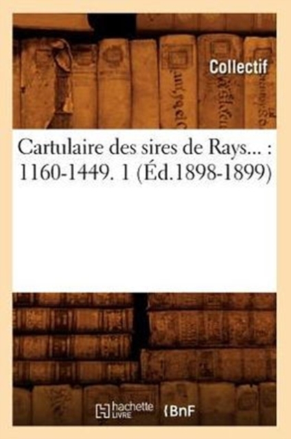 Cartulaire Des Sires de Rays: 1160-1449. Tome 1 (Ed.1898-1899), Paperback / softback Book