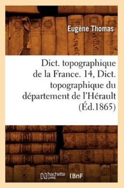 Dict. Topographique de la France. 14, Dict. Topographique Du Departement de l'Herault (Ed.1865), Paperback / softback Book