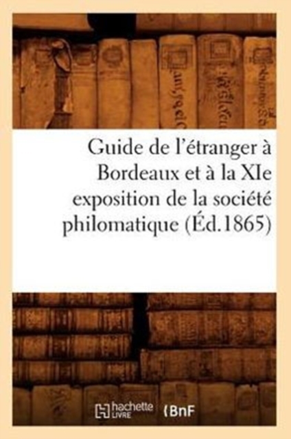 Guide de l'Etranger A Bordeaux Et A La XIE Exposition de la Societe Philomatique (Ed.1865), Paperback / softback Book