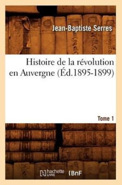 Histoire de la R?volution En Auvergne. Tome 1 (?d.1895-1899), Paperback / softback Book