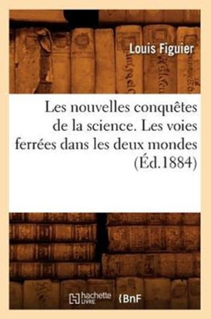 Les Nouvelles Conqu?tes de la Science. Les Voies Ferr?es Dans Les Deux Mondes (?d.1884), Paperback / softback Book