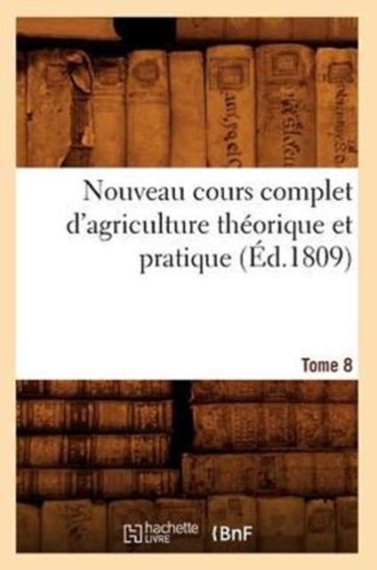 Nouveau Cours Complet d'Agriculture Theorique Et Pratique. Tome 8 (Ed.1809), Paperback / softback Book