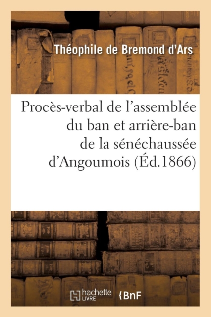 Proces-Verbal de l'Assemblee Du Ban Et Arriere-Ban de la Senechaussee d'Angoumois (Ed.1866), Paperback / softback Book