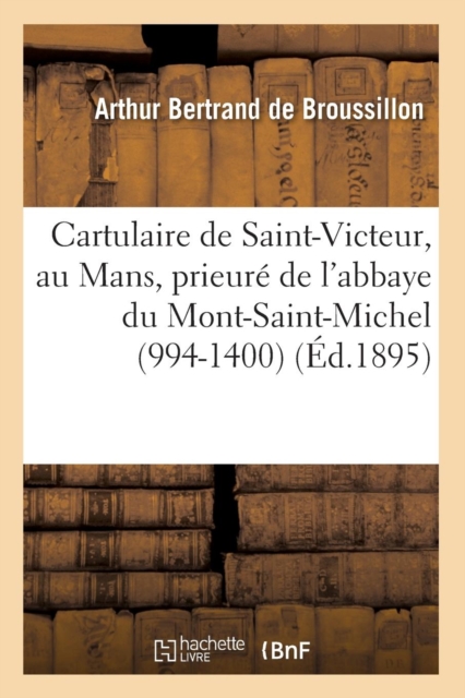 Cartulaire de Saint-Victeur, Au Mans, Prieure de l'Abbaye Du Mont-Saint-Michel (994-1400) (Ed.1895), Paperback / softback Book