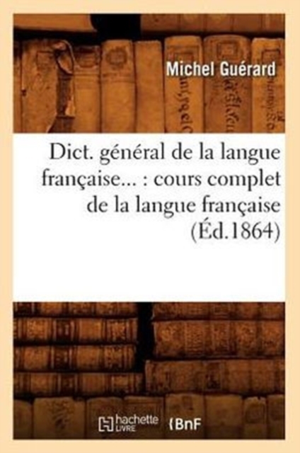 Dict. g?n?ral de la langue fran?aise : cours complet de la langue fran?aise (?d.1864), Paperback / softback Book