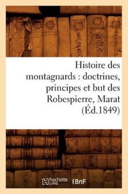 Histoire Des Montagnards: Doctrines, Principes Et But Des Robespierre, Marat, (Ed.1849), Paperback / softback Book