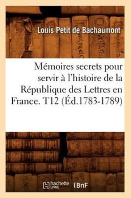 M?moires secrets pour servir ? l'histoire de la R?publique des Lettres en France. T12 (?d.1783-1789), Paperback / softback Book