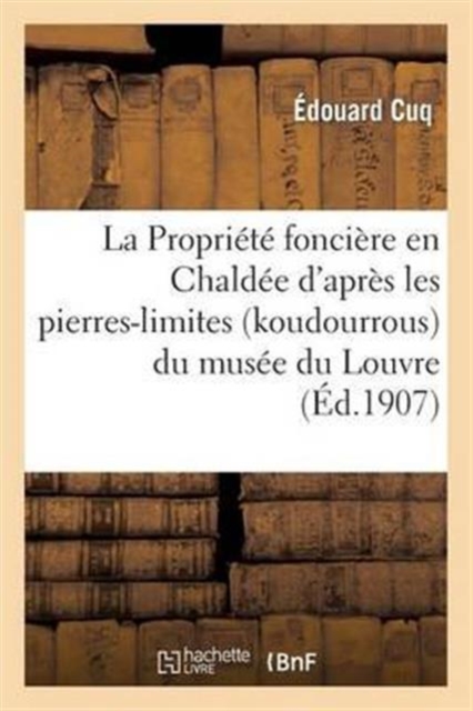 La Propri?t? Fonci?re En Chald?e d'Apr?s Les Pierres-Limites (Koudourrous) Du Mus?e Du Louvre, Paperback / softback Book