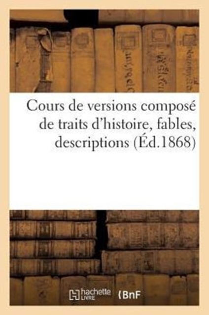 Cours de Versions Compose de Traits d'Histoire, Fables, Descriptions (Ed.1868), Paperback / softback Book
