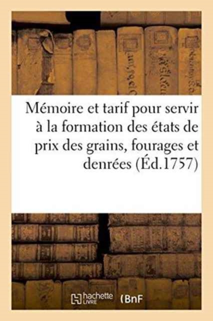 Memoire Et Tarif Pour Servir A La Formation Des Etats de Prix Des Grains, Fourages Et Denrees, Paperback / softback Book
