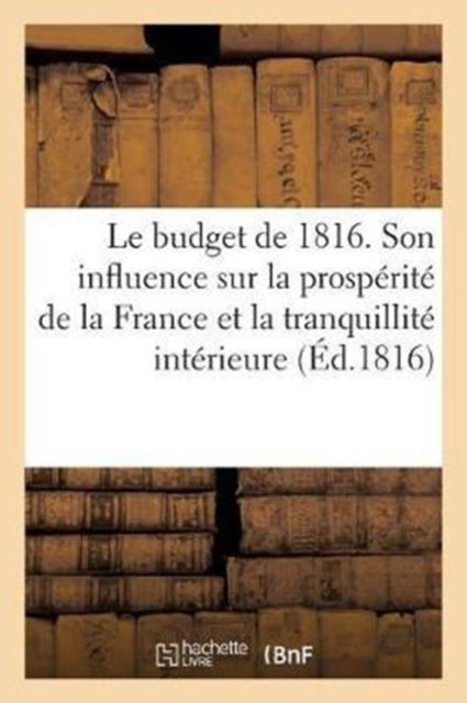 Le Budget de 1816 Sous Le Rapport de Son Influence Sur La Prosperite de la France : Et La Tranquillite Interieure, Paperback / softback Book