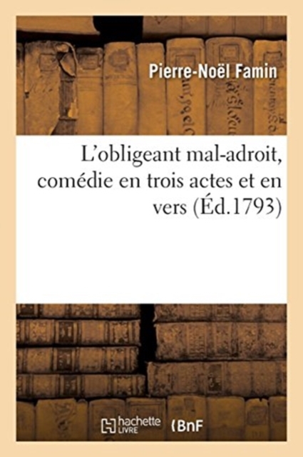 L'Obligeant Mal-Adroit, Com?die En Trois Actes Et En Vers, Paperback / softback Book