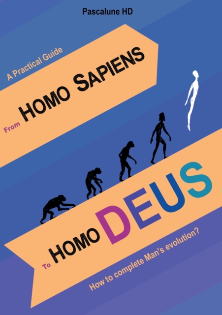 From Homo Sapiens to Homo Deus : How to complete Man's evolution?, Paperback / softback Book