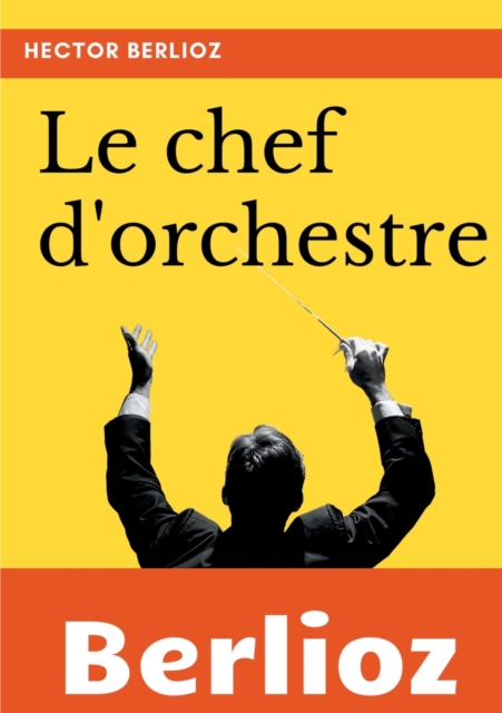 Le chef d'orchestre : extrait du grand Traite d'instrumentation et d'orchestration modernes, Paperback / softback Book