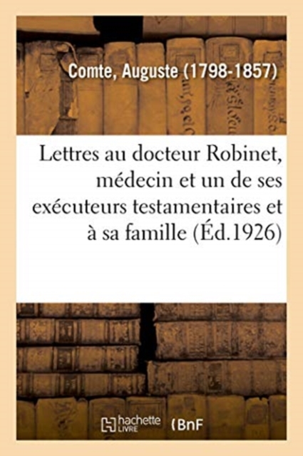 Lettres Au Docteur Robinet, M?decin Et Un de Ses Ex?cuteurs Testamentaires Et ? Sa Famille, Paperback / softback Book