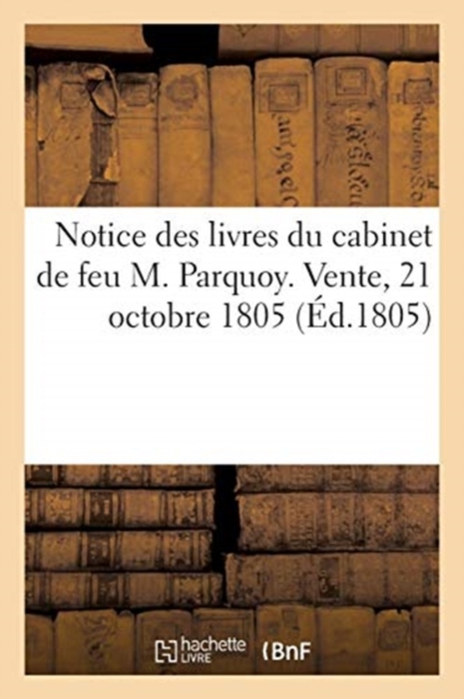 Notice Des Livres Du Cabinet de Feu M. Parquoy. Vente, 21 Octobre 1805, Paperback / softback Book