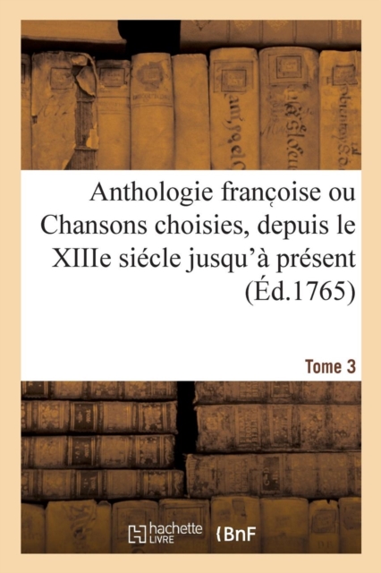 Anthologie Franc Oise Ou Chansons Choisies, Depuis Le Xiiie Si?cle Jusqu'? Pr?sent. Tome 3, Paperback / softback Book