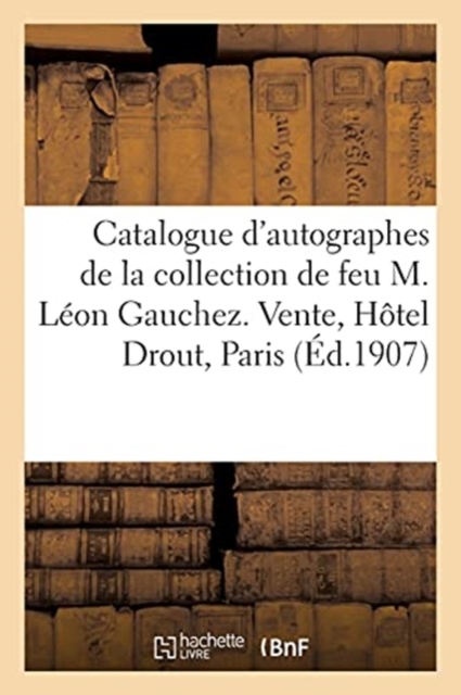 Catalogue d'Autographes de la Collection de Feu M. L?on Gauchez. Vente, H?tel Drout, Paris, Paperback / softback Book