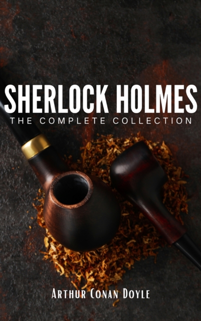 Sherlock Holmes: The Complete Collection : Unravel the Mysteries of the World's Greatest Detective, EPUB eBook