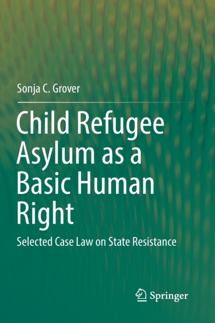 Child Refugee Asylum as a Basic Human Right : Selected Case Law on State Resistance, Paperback / softback Book