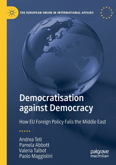 Democratisation against Democracy : How EU Foreign Policy Fails the Middle East, Paperback / softback Book