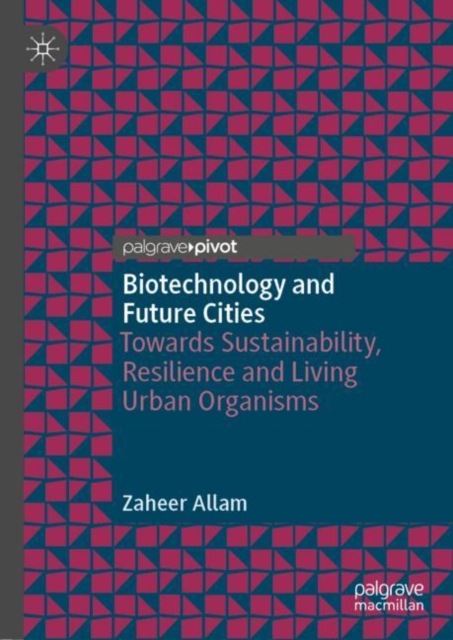 Biotechnology and Future Cities : Towards Sustainability, Resilience and Living Urban Organisms, Hardback Book