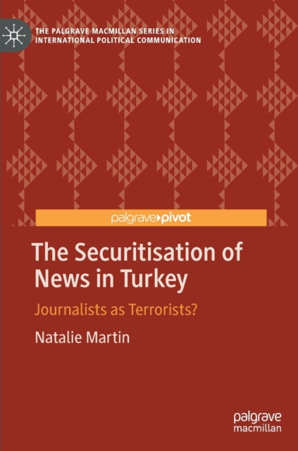 The Securitisation of News in Turkey : Journalists as Terrorists?, Hardback Book