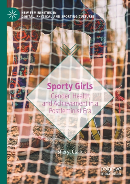 Sporty Girls : Gender, Health and Achievement in a Postfeminist Era, Paperback / softback Book