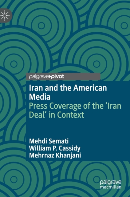 Iran and the American Media : Press Coverage of the ‘Iran Deal’ in Context, Hardback Book