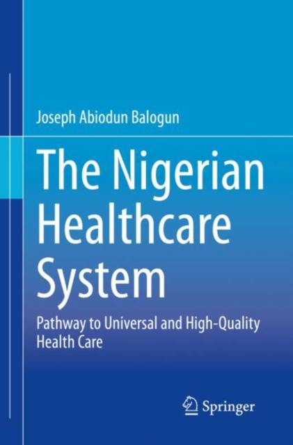 The Nigerian Healthcare System : Pathway to Universal and High-Quality Health Care, Paperback / softback Book