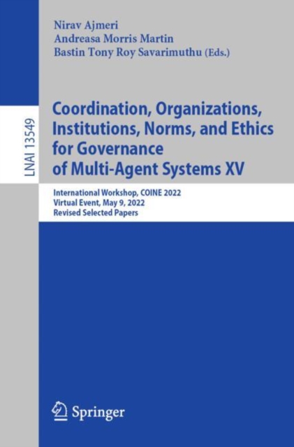 Coordination, Organizations, Institutions, Norms, and Ethics for Governance of Multi-Agent Systems XV : International Workshop, COINE 2022, Virtual Event, May 9, 2022, Revised Selected Papers, Paperback / softback Book