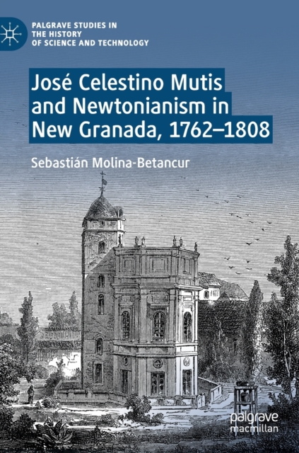 Jose Celestino Mutis and Newtonianism in New Granada, 1762-1808, Hardback Book