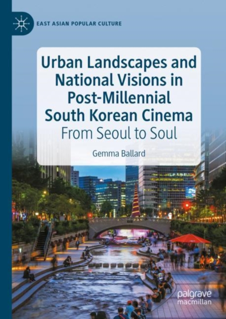 Urban Landscapes and National Visions in Post-Millennial South Korean Cinema : From Seoul to Soul, Hardback Book