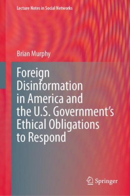 Foreign Disinformation in America and the U.S. Government’s Ethical Obligations to Respond, Hardback Book